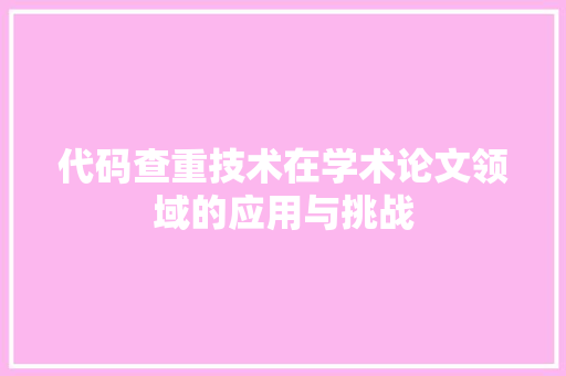 代码查重技术在学术论文领域的应用与挑战