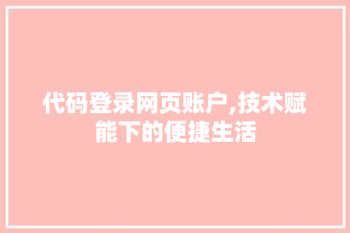 代码登录网页账户,技术赋能下的便捷生活