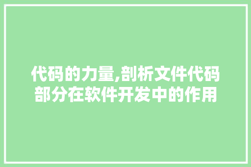 代码的力量,剖析文件代码部分在软件开发中的作用