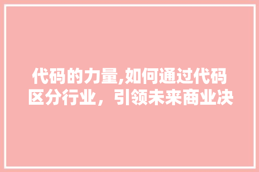 代码的力量,如何通过代码区分行业，引领未来商业决策