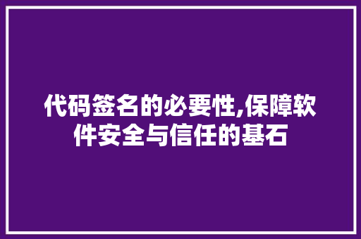 代码签名的必要性,保障软件安全与信任的基石