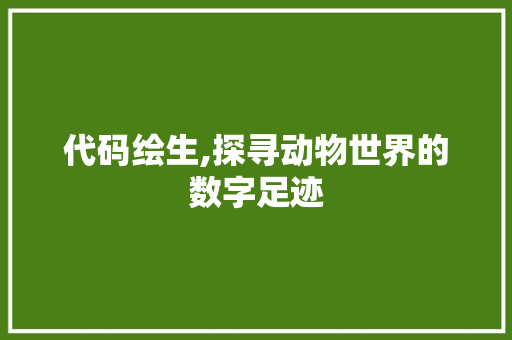 代码绘生,探寻动物世界的数字足迹