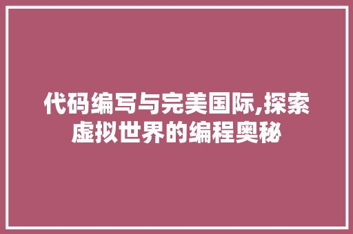 代码编写与完美国际,探索虚拟世界的编程奥秘