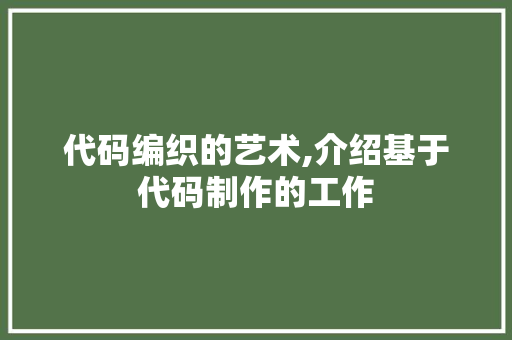 代码编织的艺术,介绍基于代码制作的工作