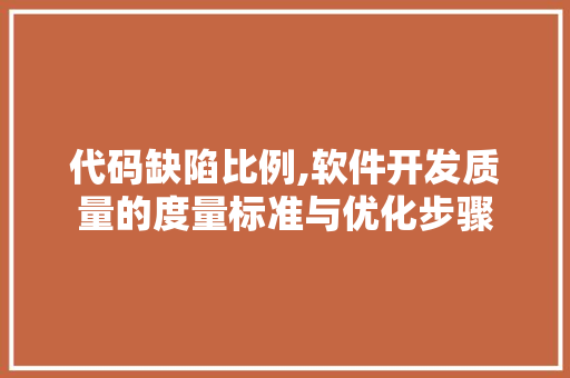 代码缺陷比例,软件开发质量的度量标准与优化步骤