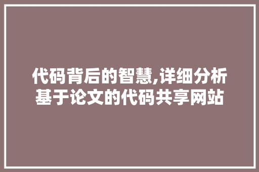 代码背后的智慧,详细分析基于论文的代码共享网站