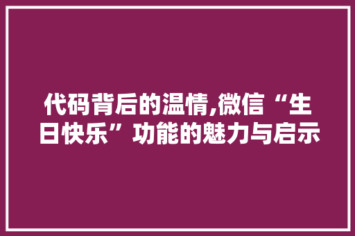 代码背后的温情,微信“生日快乐”功能的魅力与启示