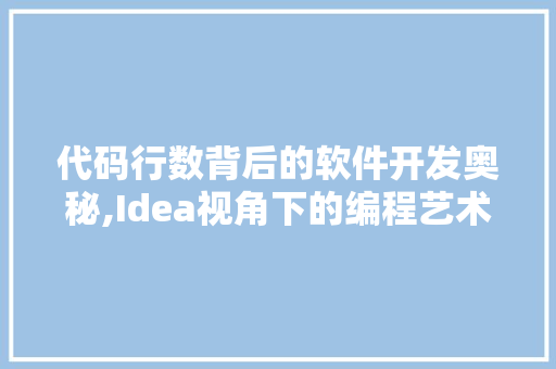 代码行数背后的软件开发奥秘,Idea视角下的编程艺术