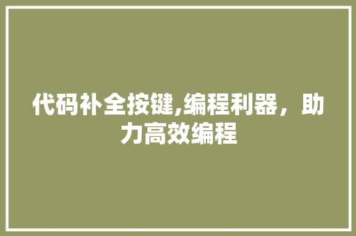 代码补全按键,编程利器，助力高效编程