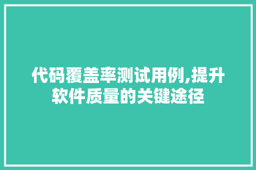 代码覆盖率测试用例,提升软件质量的关键途径