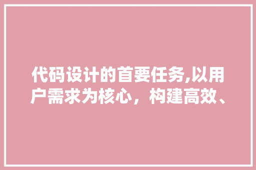 代码设计的首要任务,以用户需求为核心，构建高效、易用的软件系统