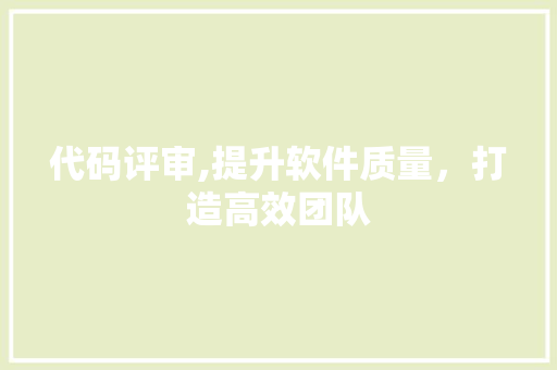 代码评审,提升软件质量，打造高效团队