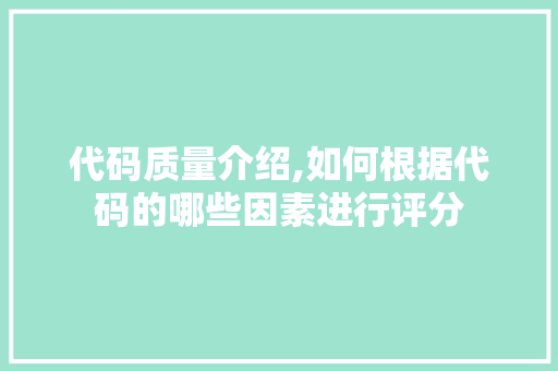 代码质量介绍,如何根据代码的哪些因素进行评分