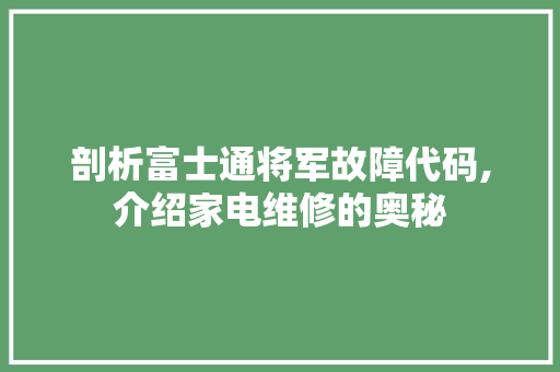 剖析富士通将军故障代码,介绍家电维修的奥秘