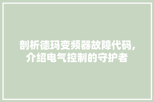 剖析德玛变频器故障代码,介绍电气控制的守护者