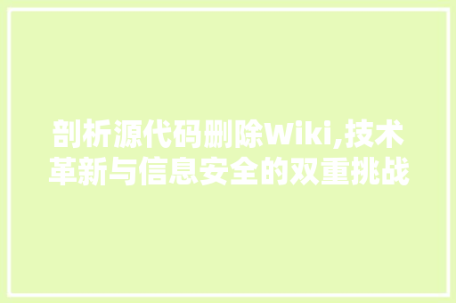 剖析源代码删除Wiki,技术革新与信息安全的双重挑战