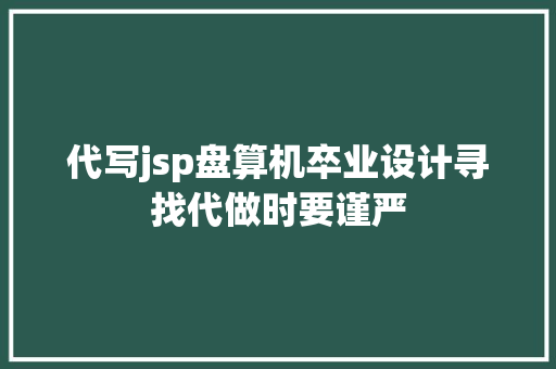 代写jsp盘算机卒业设计寻找代做时要谨严