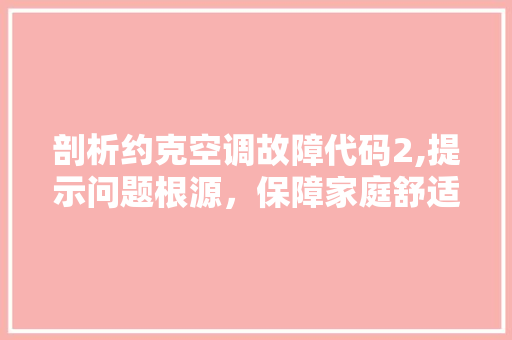 剖析约克空调故障代码2,提示问题根源，保障家庭舒适生活