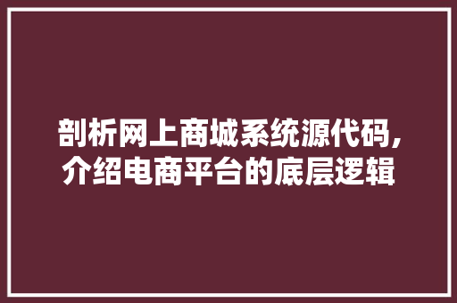 剖析网上商城系统源代码,介绍电商平台的底层逻辑