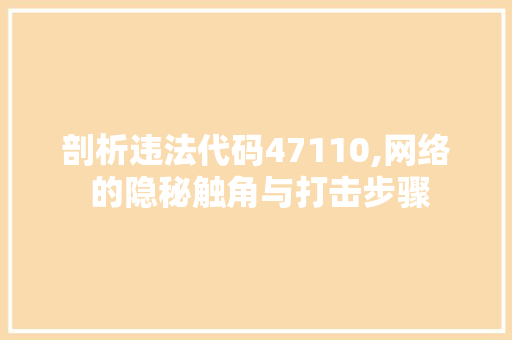 剖析违法代码47110,网络 的隐秘触角与打击步骤