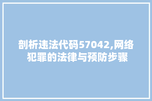 剖析违法代码57042,网络 犯罪的法律与预防步骤