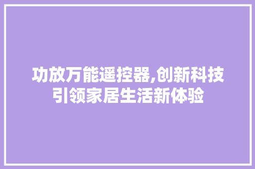 功放万能遥控器,创新科技引领家居生活新体验