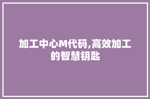 加工中心M代码,高效加工的智慧钥匙