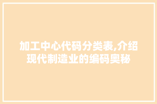 加工中心代码分类表,介绍现代制造业的编码奥秘