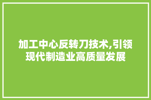 加工中心反转刀技术,引领现代制造业高质量发展