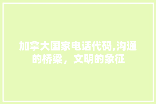 加拿大国家电话代码,沟通的桥梁，文明的象征