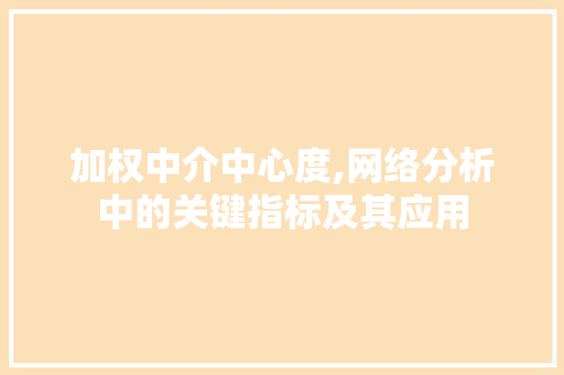 加权中介中心度,网络分析中的关键指标及其应用