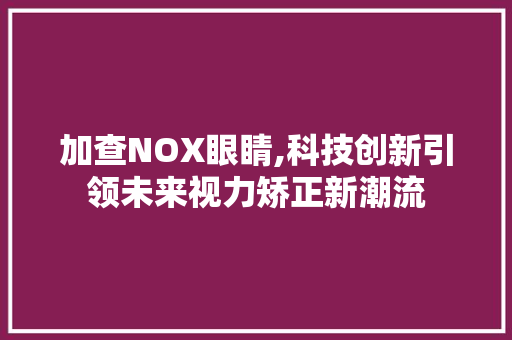 加查NOX眼睛,科技创新引领未来视力矫正新潮流