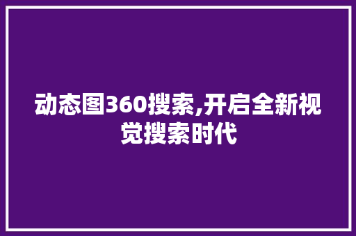 动态图360搜索,开启全新视觉搜索时代