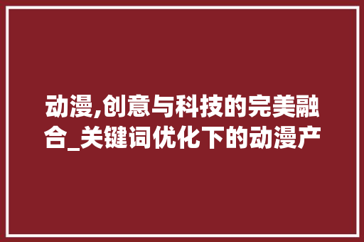 动漫,创意与科技的完美融合_关键词优化下的动漫产业发展趋势