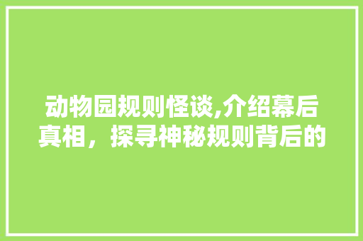 动物园规则怪谈,介绍幕后真相，探寻神秘规则背后的秘密