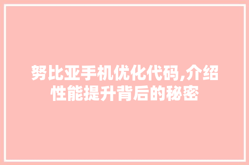 努比亚手机优化代码,介绍性能提升背后的秘密