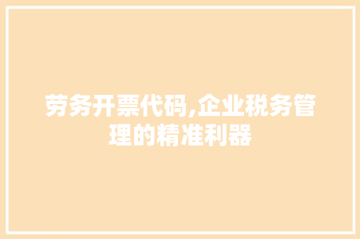 劳务开票代码,企业税务管理的精准利器