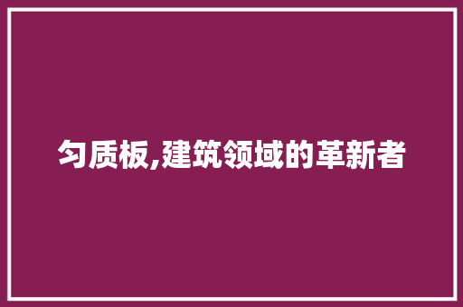 匀质板,建筑领域的革新者