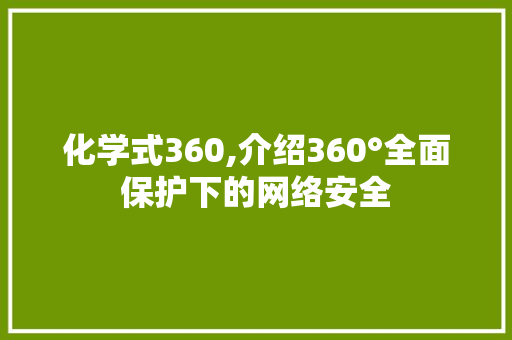 化学式360,介绍360°全面保护下的网络安全