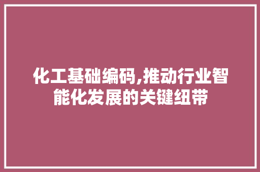 化工基础编码,推动行业智能化发展的关键纽带