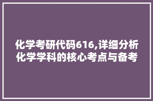 化学考研代码616,详细分析化学学科的核心考点与备考步骤