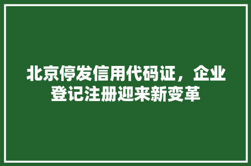 北京停发信用代码证，企业登记注册迎来新变革