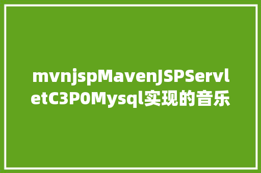 mvnjspMavenJSPServletC3P0Mysql实现的音乐库治理体系 Angular