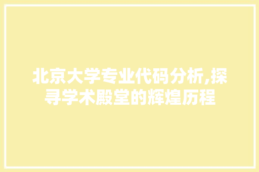 北京大学专业代码分析,探寻学术殿堂的辉煌历程