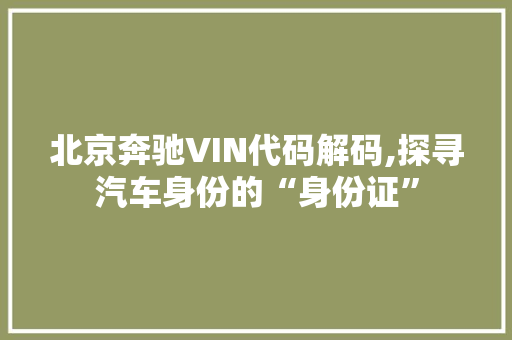 北京奔驰VIN代码解码,探寻汽车身份的“身份证”