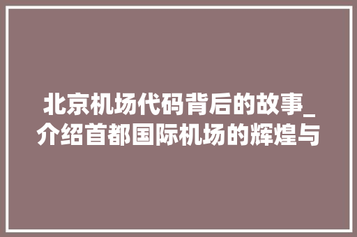 北京机场代码背后的故事_介绍首都国际机场的辉煌与变迁