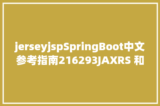 jerseyjspSpringBoot中文参考指南216293JAXRS 和 Jersey Angular