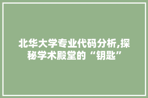 北华大学专业代码分析,探秘学术殿堂的“钥匙”