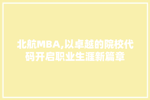 北航MBA,以卓越的院校代码开启职业生涯新篇章