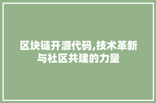 区块链开源代码,技术革新与社区共建的力量